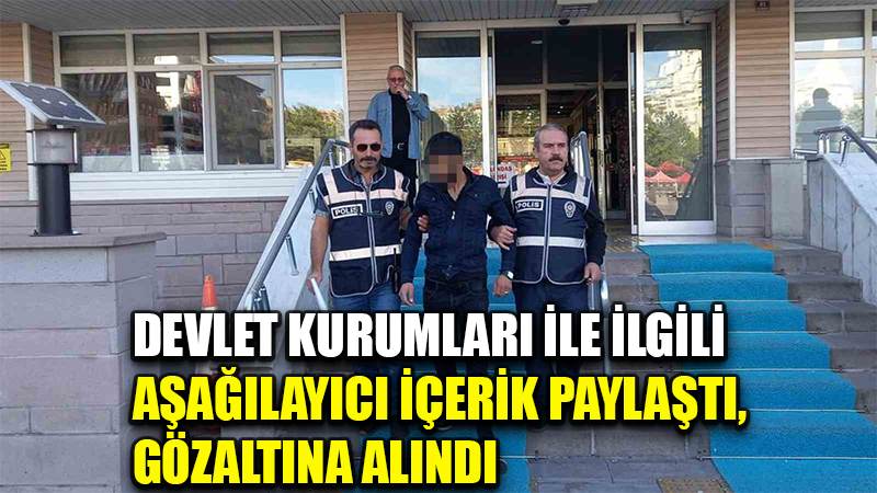 Devlet kurumları ile ilgili aşağılayıcı içerik paylaştı, gözaltına alındı